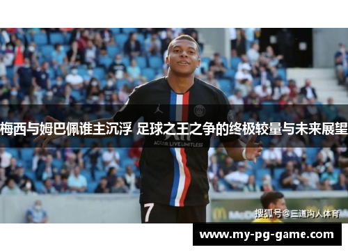 梅西与姆巴佩谁主沉浮 足球之王之争的终极较量与未来展望