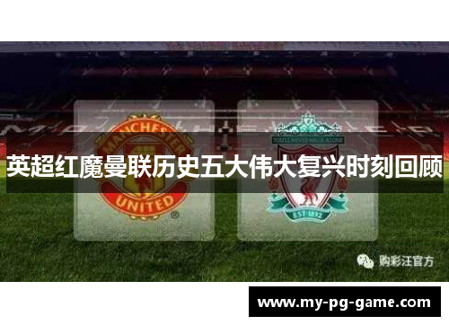英超红魔曼联历史五大伟大复兴时刻回顾