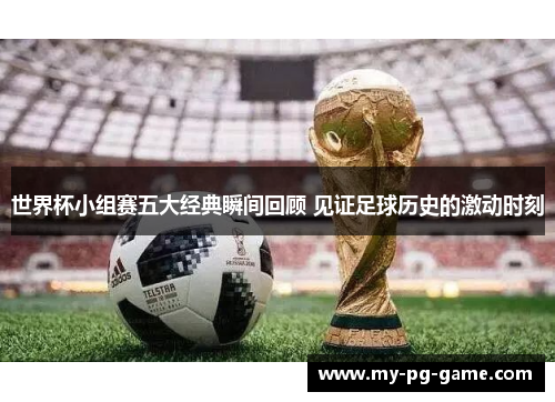 世界杯小组赛五大经典瞬间回顾 见证足球历史的激动时刻
