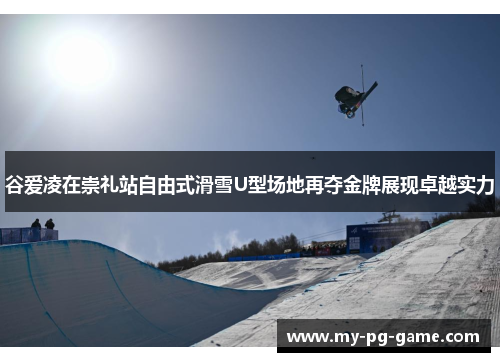 谷爱凌在崇礼站自由式滑雪U型场地再夺金牌展现卓越实力