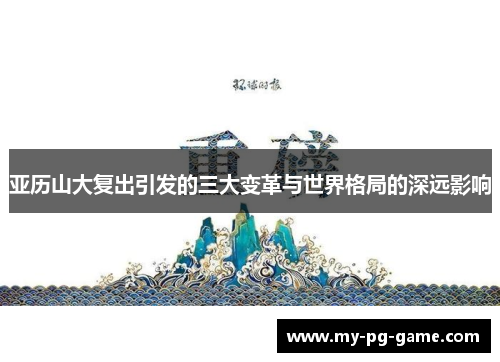 亚历山大复出引发的三大变革与世界格局的深远影响