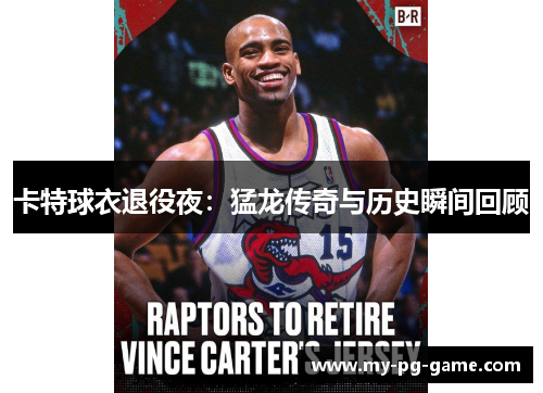 卡特球衣退役夜：猛龙传奇与历史瞬间回顾