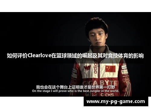 如何评价Clearlove在篮球领域的崛起及其对竞技体育的影响