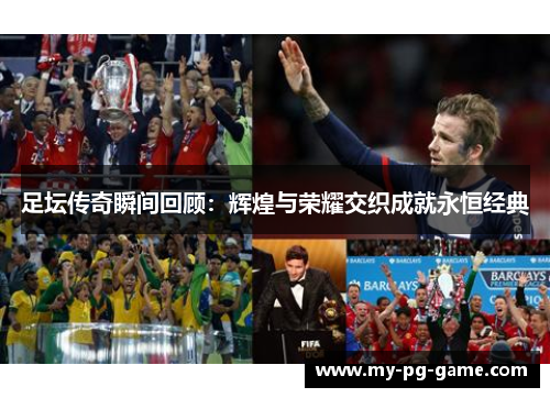 足坛传奇瞬间回顾：辉煌与荣耀交织成就永恒经典