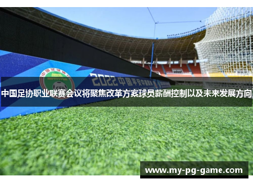 中国足协职业联赛会议将聚焦改革方案球员薪酬控制以及未来发展方向