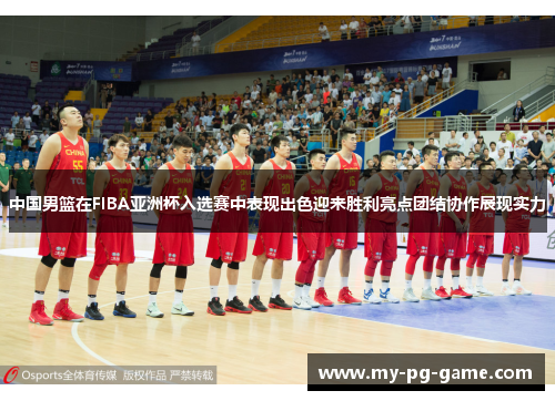 中国男篮在FIBA亚洲杯入选赛中表现出色迎来胜利亮点团结协作展现实力