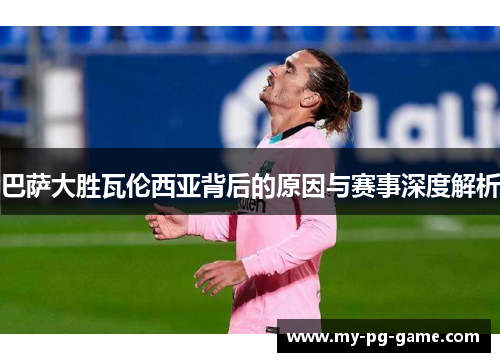 巴萨大胜瓦伦西亚背后的原因与赛事深度解析