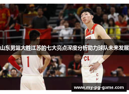 山东男篮大胜江苏的七大亮点深度分析助力球队未来发展