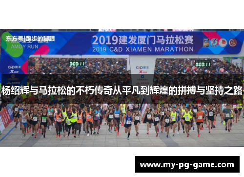 杨绍辉与马拉松的不朽传奇从平凡到辉煌的拼搏与坚持之路