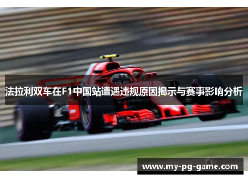 法拉利双车在F1中国站遭遇违规原因揭示与赛事影响分析