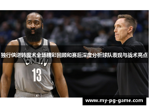 独行侠逆转魔术全场精彩回顾和赛后深度分析球队表现与战术亮点