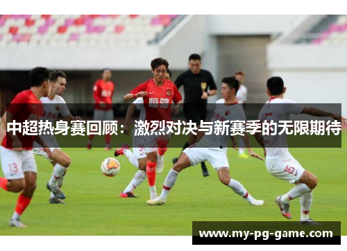 中超热身赛回顾：激烈对决与新赛季的无限期待