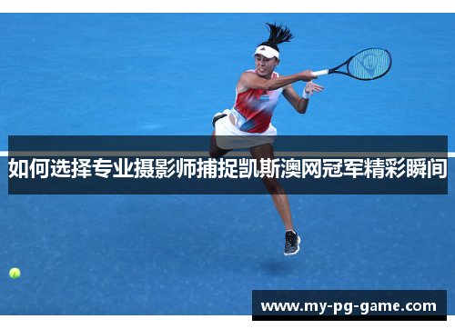 如何选择专业摄影师捕捉凯斯澳网冠军精彩瞬间
