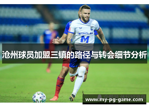 沧州球员加盟三镇的路径与转会细节分析
