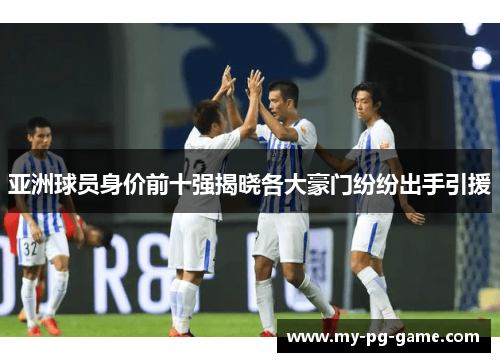 亚洲球员身价前十强揭晓各大豪门纷纷出手引援