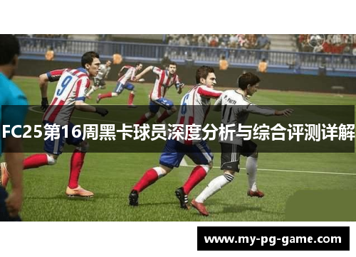 FC25第16周黑卡球员深度分析与综合评测详解
