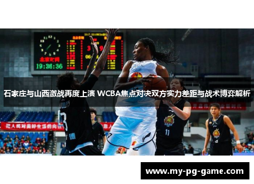 石家庄与山西激战再度上演 WCBA焦点对决双方实力差距与战术博弈解析
