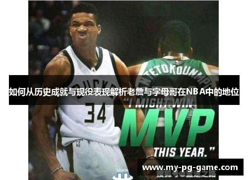 如何从历史成就与现役表现解析老詹与字母哥在NBA中的地位