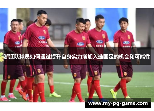浙江队球员如何通过提升自身实力增加入选国足的机会和可能性