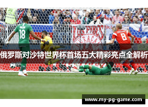 俄罗斯对沙特世界杯首场五大精彩亮点全解析