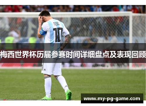 梅西世界杯历届参赛时间详细盘点及表现回顾