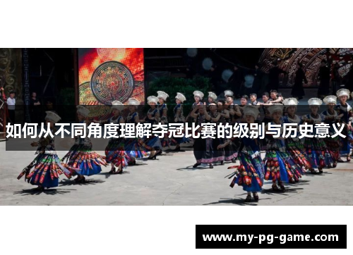 如何从不同角度理解夺冠比赛的级别与历史意义
