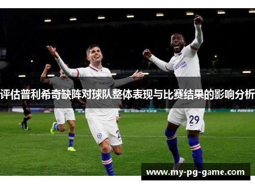 评估普利希奇缺阵对球队整体表现与比赛结果的影响分析