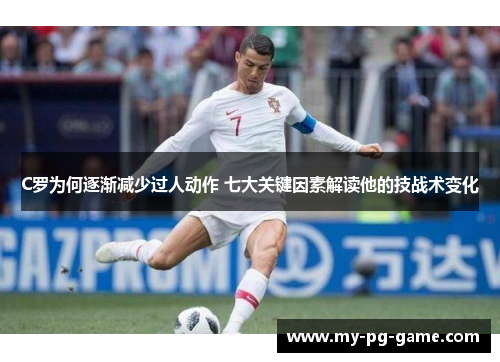 C罗为何逐渐减少过人动作 七大关键因素解读他的技战术变化