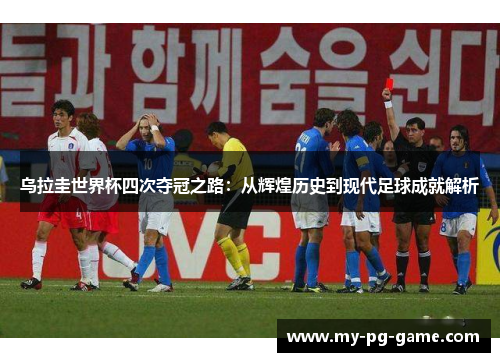 乌拉圭世界杯四次夺冠之路：从辉煌历史到现代足球成就解析