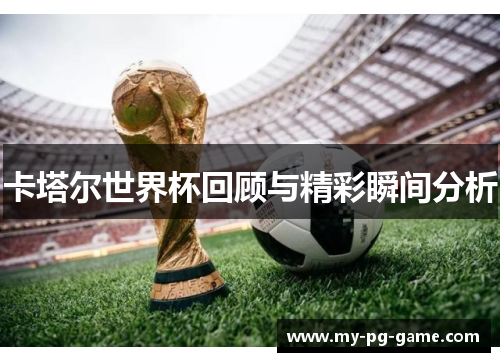 卡塔尔世界杯回顾与精彩瞬间分析