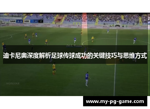 迪卡尼奥深度解析足球传球成功的关键技巧与思维方式