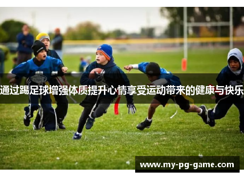 通过踢足球增强体质提升心情享受运动带来的健康与快乐