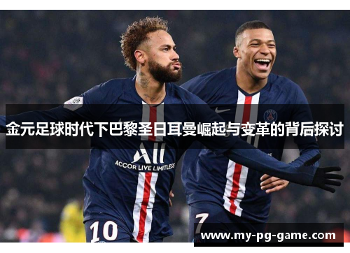金元足球时代下巴黎圣日耳曼崛起与变革的背后探讨