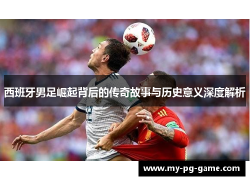 西班牙男足崛起背后的传奇故事与历史意义深度解析