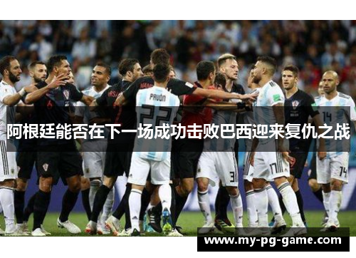 阿根廷能否在下一场成功击败巴西迎来复仇之战
