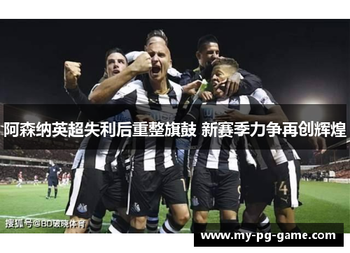 阿森纳英超失利后重整旗鼓 新赛季力争再创辉煌