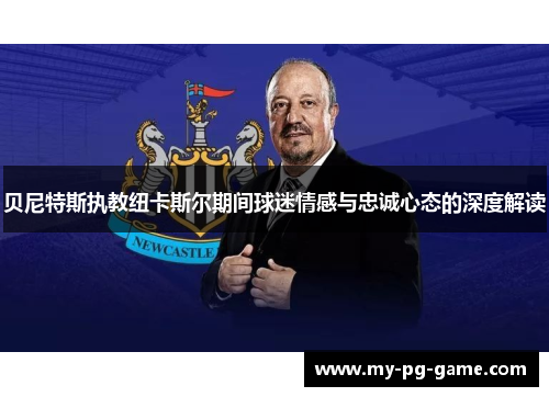 贝尼特斯执教纽卡斯尔期间球迷情感与忠诚心态的深度解读