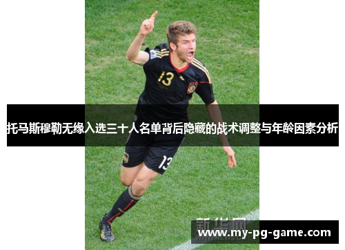 托马斯穆勒无缘入选三十人名单背后隐藏的战术调整与年龄因素分析