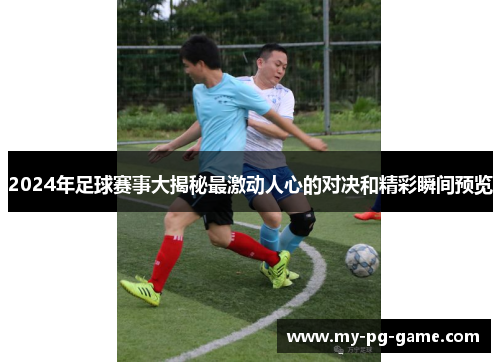 2024年足球赛事大揭秘最激动人心的对决和精彩瞬间预览