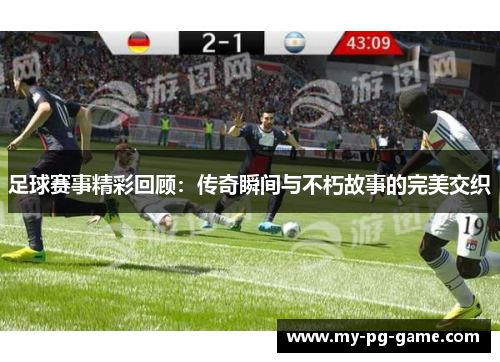 足球赛事精彩回顾：传奇瞬间与不朽故事的完美交织