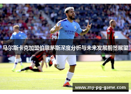 马尔斯卡克加盟伯恩茅斯深度分析与未来发展前景展望