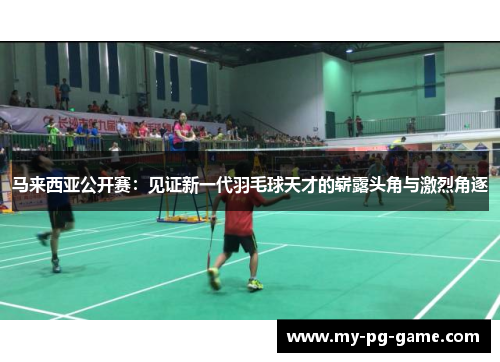马来西亚公开赛：见证新一代羽毛球天才的崭露头角与激烈角逐