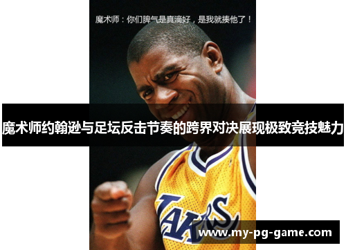 魔术师约翰逊与足坛反击节奏的跨界对决展现极致竞技魅力
