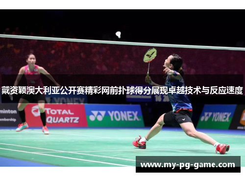 戴资颖澳大利亚公开赛精彩网前扑球得分展现卓越技术与反应速度