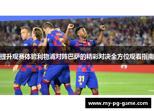 提升观赛体验利物浦对阵巴萨的精彩对决全方位观看指南