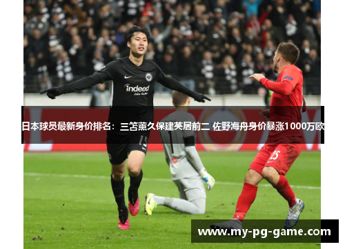 日本球员最新身价排名：三笘薰久保建英居前二 佐野海舟身价暴涨1000万欧