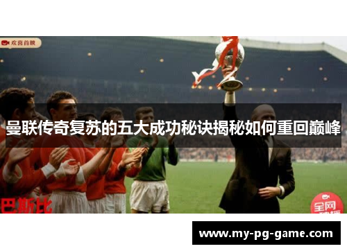 曼联传奇复苏的五大成功秘诀揭秘如何重回巅峰