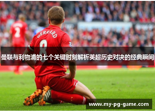 曼联与利物浦的七个关键时刻解析英超历史对决的经典瞬间