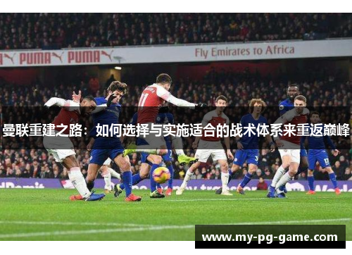 曼联重建之路：如何选择与实施适合的战术体系来重返巅峰