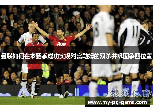 曼联如何在本赛季成功实现对富勒姆的双杀并巩固争四位置